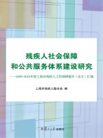 残疾人社会保障和公共服务体系建设研究 2009-2010年度上海市残疾人工作调研报告（论文）汇编