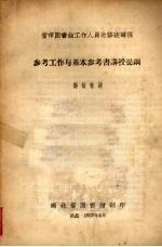 省市图书馆工作人员进修班讲稿 参考工作与基本参考书讲授提纲