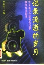 记录流逝的岁月 中央电视台新闻采访部新闻作品撷英