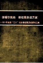 温暖你我她 维权服务进万家 2011年全国“三八”妇女维权周活动资料汇编