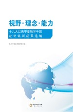 视野·理念·能力 十八大以来宁夏领导干部赴外培训成果选编