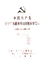 中国共产党辽宁省本溪市平山区组织史资料 第1卷 1945.11-1987.10
