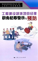 职务犯罪预防系列丛书 工程建设领域项目经理职务犯罪警示与预防