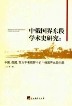 中俄国界东段学术研究:中国、俄国、西方学者视野中的中俄国界东段问题