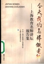 今天我们怎样做老师 上海教育名师讲坛报告集
