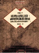 台湾历史与文化研究辑刊 初编 第19册 台湾民间信仰、神坛与佛教发展:台湾宗教信仰的特质与趋势 1