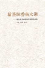 翰墨飘香衡水湖 衡水市书画精品晋京展作品集