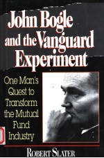 JOHN BOGLE AND THE VANGUARD EXPERIMENT ONE MAN'S QUEST TO TRANSFORM THE MUTUAL FUND INDUSTRY