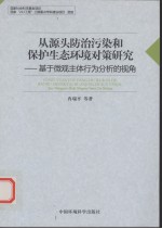 从源头防治污染和保护生态环境对策研究 基于微观主体行为分析的视角