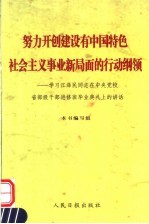努力开创建设有中国特色社会主义事业新局面的行动纲领 学习江泽民同志在中央党校省部级干部进修班毕业典礼上的讲话