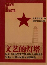 文艺的灯塔 纪念《在延安文艺座谈会上的讲话》发表七十周年馆藏文献展图录