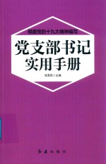 根据党的十九大精神编写 党支部书记实用手册