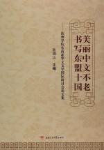 美丽中文不老 书写东盟十国 钦州学院东南亚华文文学国际研讨会论文集