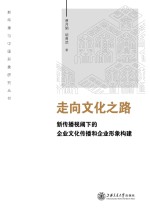 走向文化之路 新传播视阈下的企业文化传播和企业形象构建