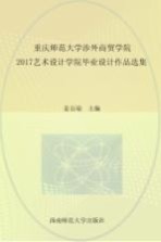 重庆师范大学涉外商贸学院2017艺术设计学院毕业设计作品选集 = FOREIGN TRADE & BUSINESS COLLEGE OF CHONGQING NORMAL UNIVERSITY