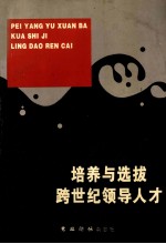培养与选拔跨世纪领导人才 论文专辑