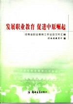 发展职业教育 促进中原崛起 河南省职业教育工作会议文件汇编