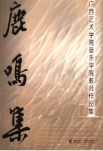 鹿鸣集 广西艺术院音乐学院教师作品集