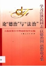 论“德治”与“法治” 学习江泽民同志“以德治国”思想论文集