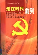 走在时代前列 北京市先进基层党组织、优秀共产党员、优秀党务工作者事迹汇编