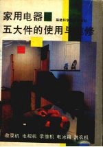 家用电器五大件的使用与维修 收录机、电视机、录像机、电冰箱、洗衣机