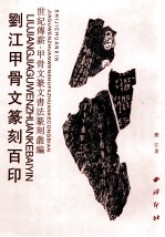 世纪傅薪 甲骨文篆文书法篆刻丛编 刘江甲骨文篆刻百印