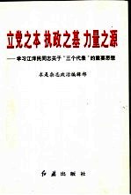 立党之本 执政之基 力量之源 学习江泽民同志关于“三个代表”的重要思想