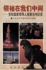 领袖在我们中间 党和国家领导人视察沧州纪实