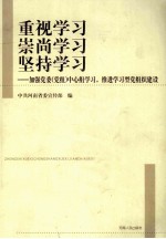重视学习 崇尚学习 坚持学习 加强党委(党组)中心组学习,推进学习型党组织建设