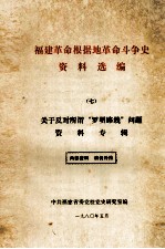福建革命根据地革命斗争史资料选编 7 关于反对所谓“罗明路线”问题资料专辑