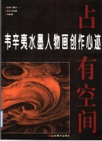 占有空间 韦辛夷水墨人物画创作心迹 图集