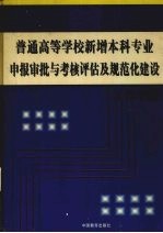普通高等学校新增本科专业申报审批与考核评估及规范化建设工作手册  第1卷