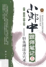 小郎中跟师笔记丛书 小郎中跟师笔记 5 针灸理法方穴术