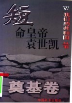 我们的共和国丛书 奠基卷 短命皇帝袁世凯