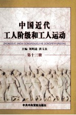中国近代工人阶级和工人运动 第13册 解放战争时期国民党统治区的工人阶级和工人运动