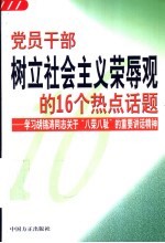 党员干部树立社会主义荣辱观的16个热点话题:学习胡锦涛同志关于“八荣八耻”的重要讲话精神