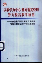 以教学为中心 抓好落实管理 努力提高教学质量：中央党校函授学院第六次教学管理工作会议文件和经验选编