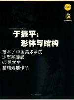 于振平:形体与结构 范本/中国美术学院造型基础部05届学生基础素描作品 浙美版