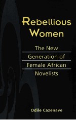 REBELLIOUS WOMEN THE NEW GENERATION OF FEMALE AFRICAN NOVELISTS