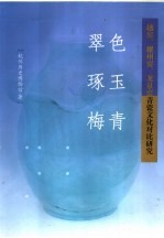 翠色琢玉梅青 越窑耀州窑龙泉窑青瓷文化对比研究