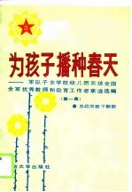 为孩子播种春天 军队子女学校幼儿园系统全国全军优秀教师和教育工作者事迹选编 第1集