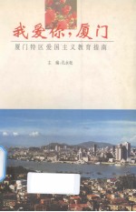 我爱你,厦门 厦门特区爱国主义教育指南