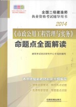 2014全国二级建造师执业资格考试辅导用书:《市政公用工程管理与实务命题点全面解读