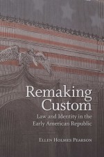 REMAKING CUSTOM LAW AND IDENTITY IN THE EARLY AMERICAN REPUBLIC