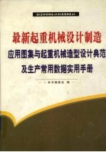 最新起重机械设计制造应用图集与起重机械造型设计典范及生产常用数据实用手册 第1卷