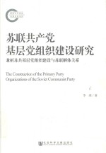 苏联共产党基层党组织建设研究 兼析苏共基层党组织建设与苏联解体关系