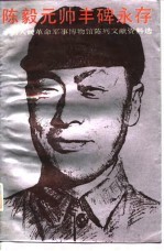 陈毅元帅丰碑永存 中国人民革命军事博物馆陈列文献资料选