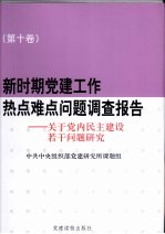 新时期党建工作热点难点问题调查报告 第10卷 关于党内民主建设若干问题研究