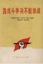 路线斗争决不能休战 彻底批判王明，刘少奇，周扬一伙鼓吹“国防文学”的反动性