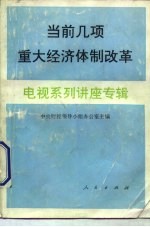 当前几项重大经济体制改革电视系列讲座专辑
